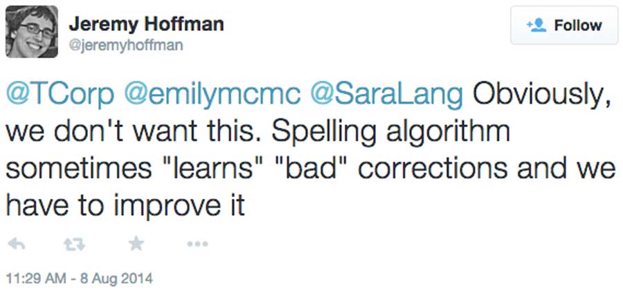 Jeremy Hoffman ‏@jeremyhoffman Obviously, we don't want this. Spelling algorithm sometimes "learns" "bad" corrections and we have to improve it